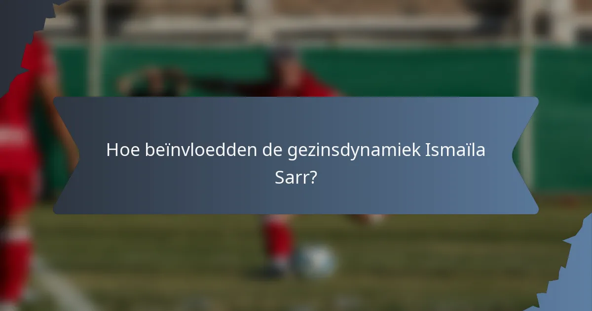 Hoe beïnvloedden de gezinsdynamiek Ismaïla Sarr?
