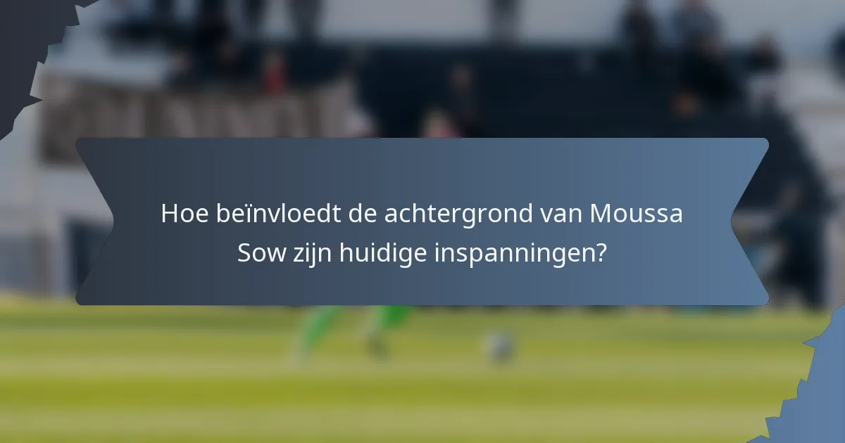 Hoe beïnvloedt de achtergrond van Moussa Sow zijn huidige inspanningen?