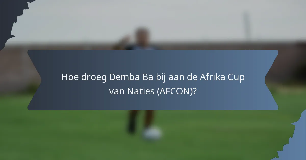 Hoe droeg Demba Ba bij aan de Afrika Cup van Naties (AFCON)?