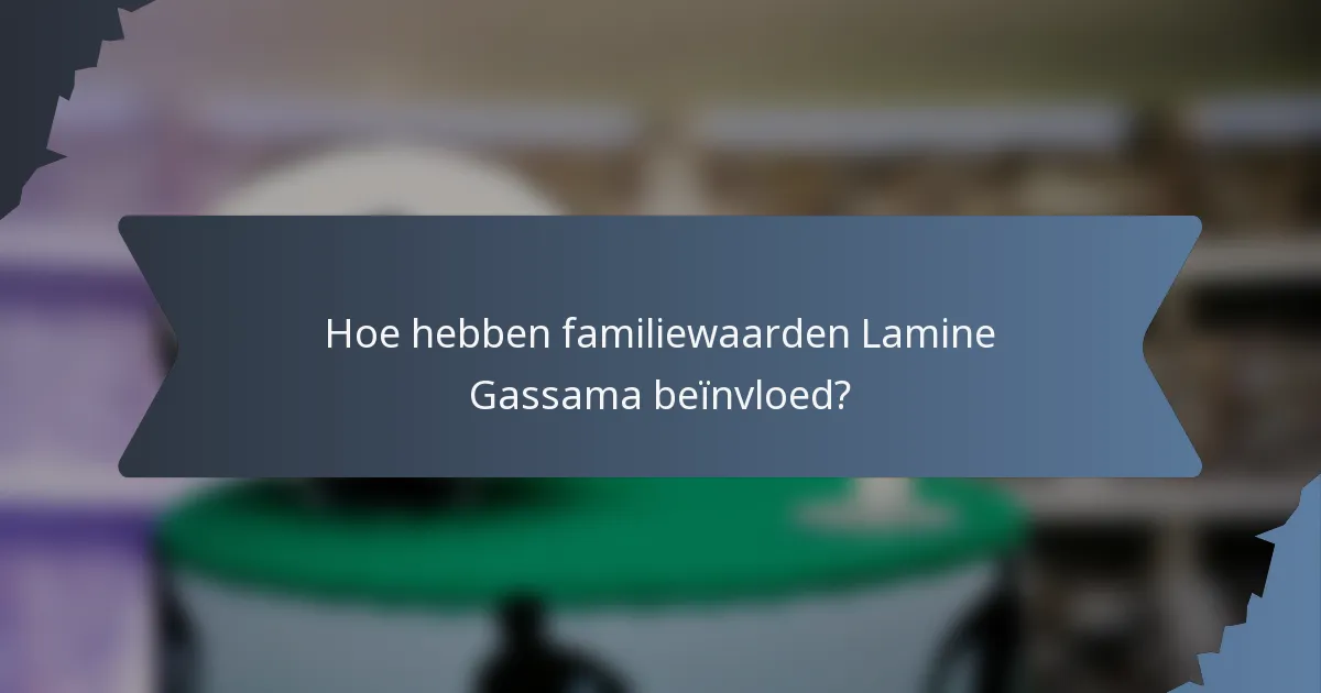 Hoe hebben familiewaarden Lamine Gassama beïnvloed?