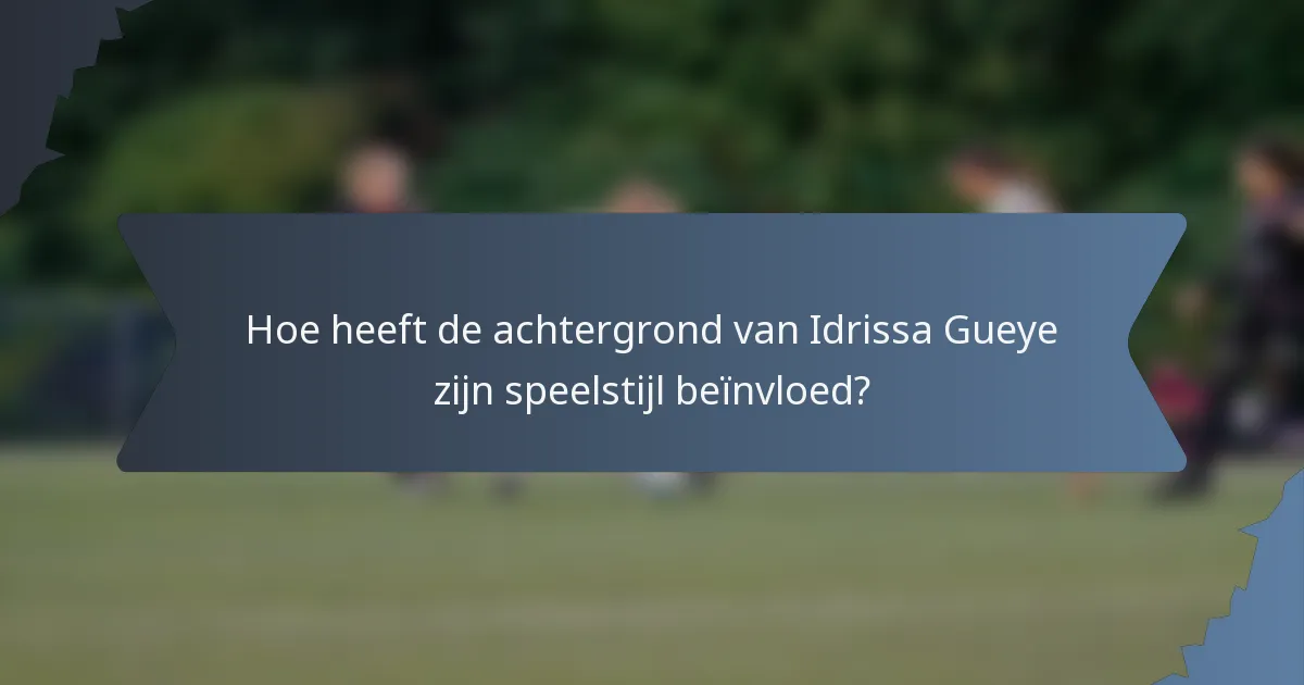 Hoe heeft de achtergrond van Idrissa Gueye zijn speelstijl beïnvloed?
