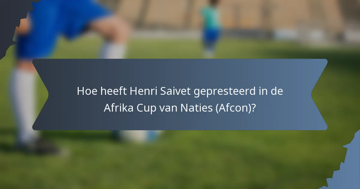 Hoe heeft Henri Saivet gepresteerd in de Afrika Cup van Naties (Afcon)?