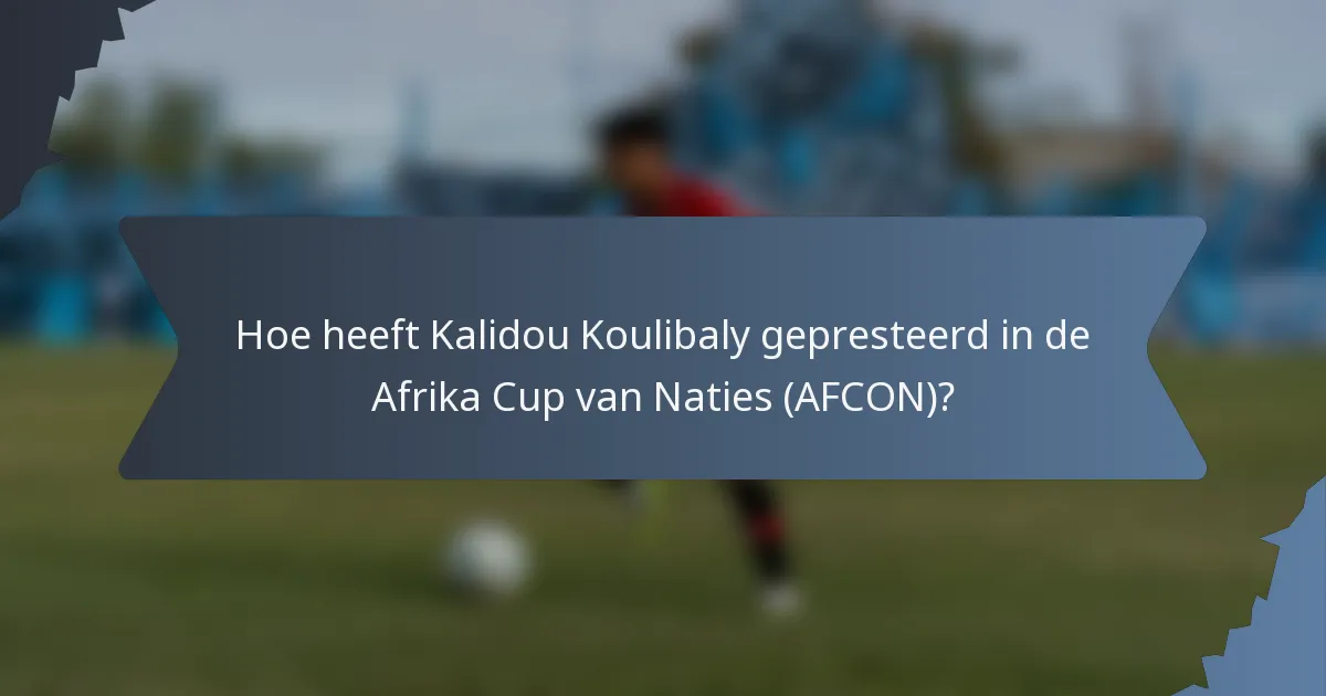Hoe heeft Kalidou Koulibaly gepresteerd in de Afrika Cup van Naties (AFCON)?