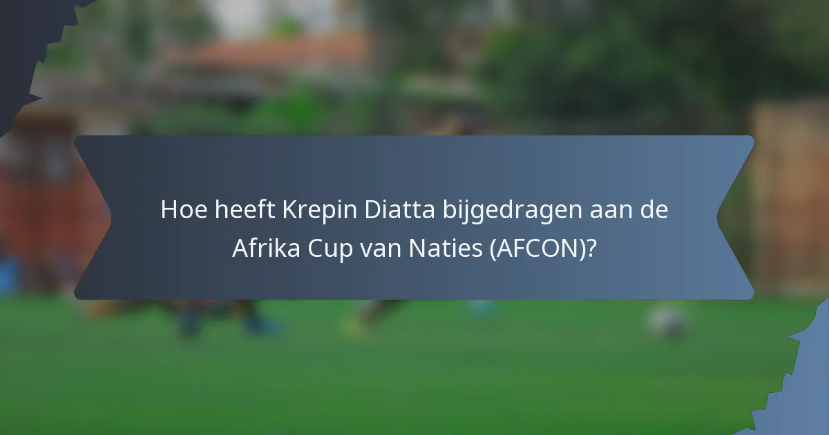 Hoe heeft Krepin Diatta bijgedragen aan de Afrika Cup van Naties (AFCON)?