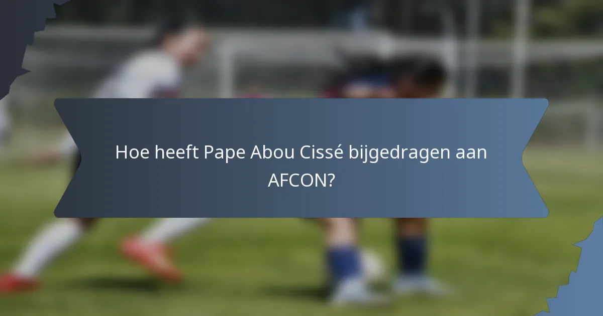 Hoe heeft Pape Abou Cissé bijgedragen aan AFCON?