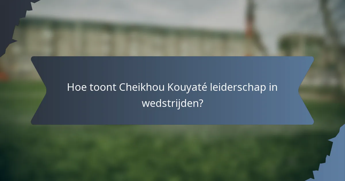 Hoe toont Cheikhou Kouyaté leiderschap in wedstrijden?