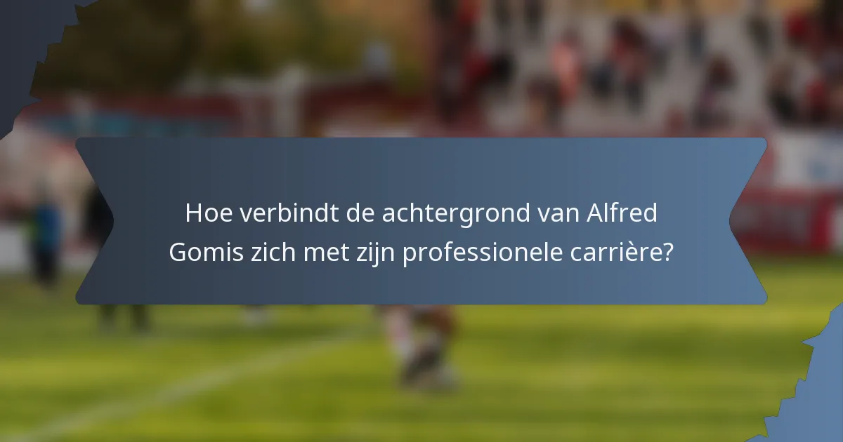 Hoe verbindt de achtergrond van Alfred Gomis zich met zijn professionele carrière?