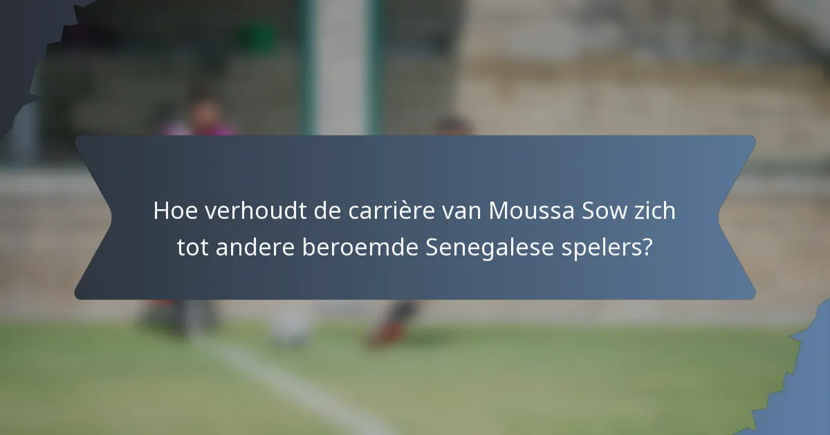 Hoe verhoudt de carrière van Moussa Sow zich tot andere beroemde Senegalese spelers?