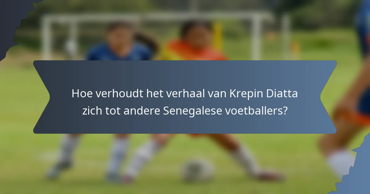 Hoe verhoudt het verhaal van Krepin Diatta zich tot andere Senegalese voetballers?