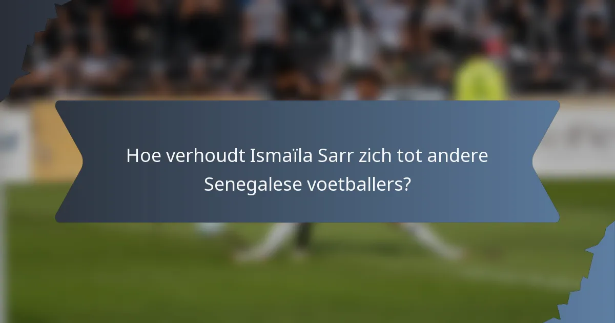Hoe verhoudt Ismaïla Sarr zich tot andere Senegalese voetballers?