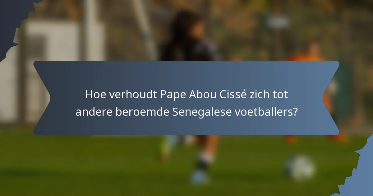 Hoe verhoudt Pape Abou Cissé zich tot andere beroemde Senegalese voetballers?