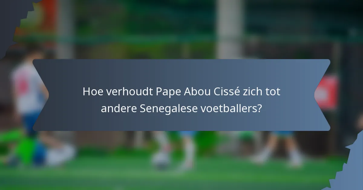 Hoe verhoudt Pape Abou Cissé zich tot andere Senegalese voetballers?
