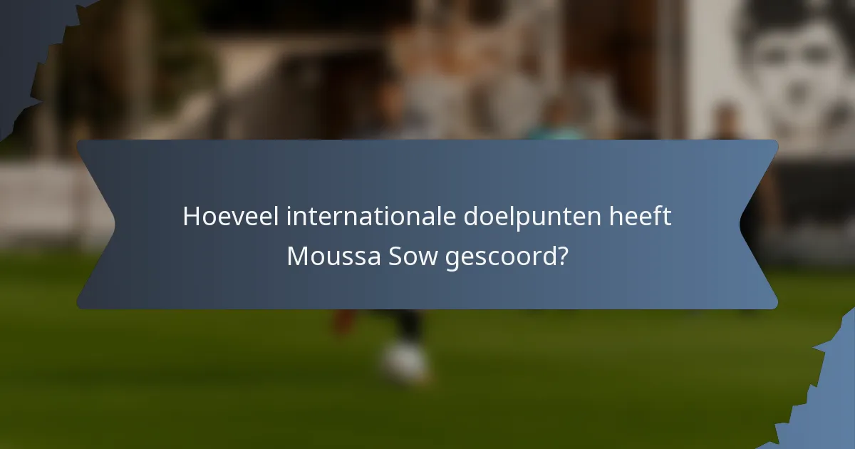 Hoeveel internationale doelpunten heeft Moussa Sow gescoord?