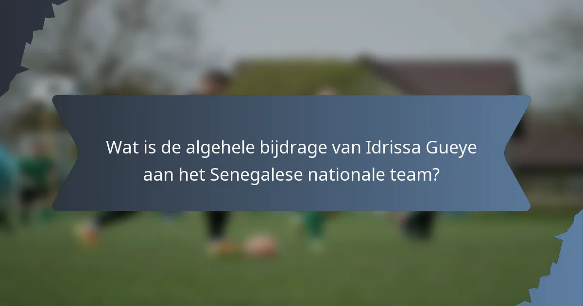 Wat is de algehele bijdrage van Idrissa Gueye aan het Senegalese nationale team?