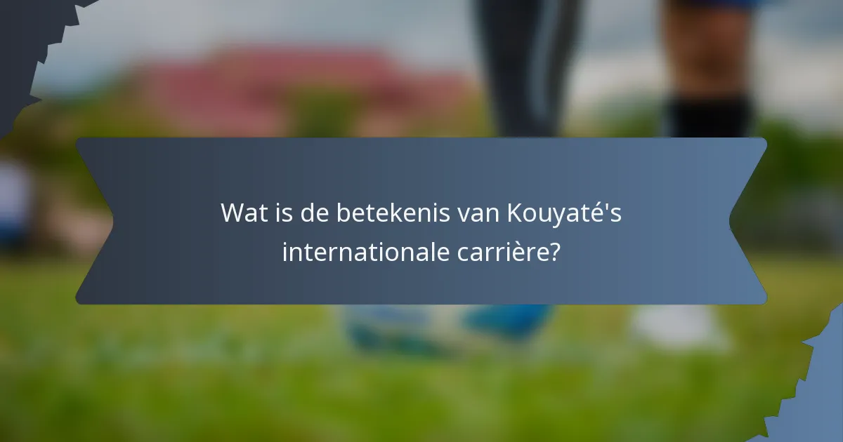 Wat is de betekenis van Kouyaté's internationale carrière?