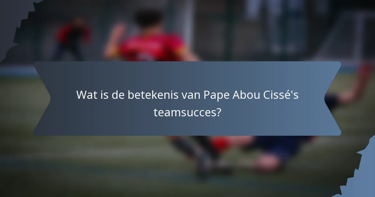 Wat is de betekenis van Pape Abou Cissé's teamsucces?