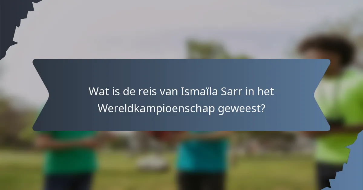Wat is de reis van Ismaïla Sarr in het Wereldkampioenschap geweest?