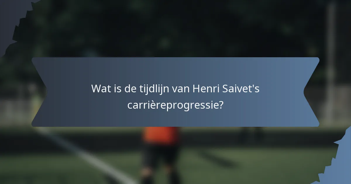 Wat is de tijdlijn van Henri Saivet's carrièreprogressie?