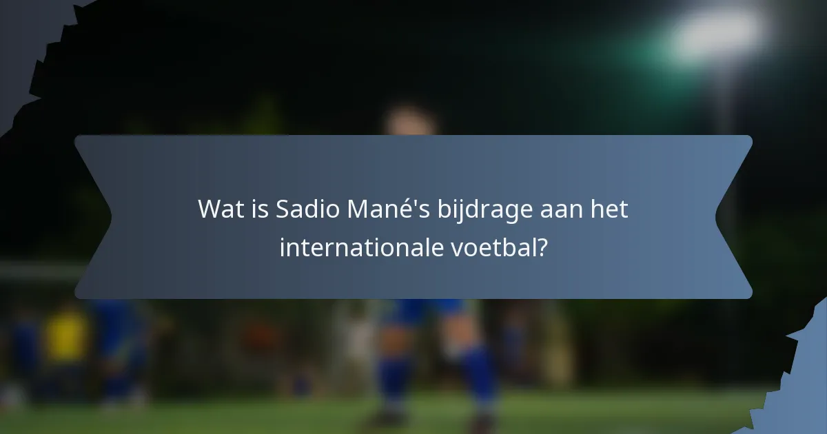 Wat is Sadio Mané's bijdrage aan het internationale voetbal?