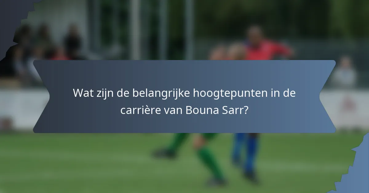 Wat zijn de belangrijke hoogtepunten in de carrière van Bouna Sarr?