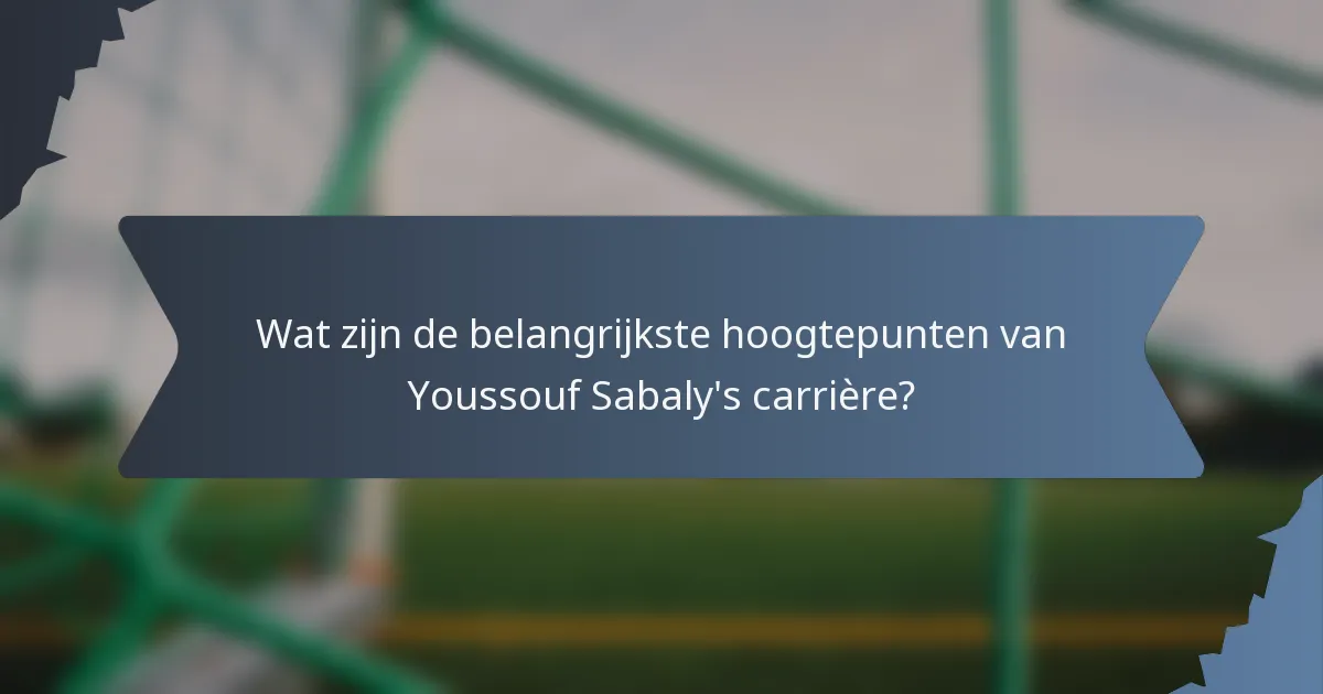 Wat zijn de belangrijkste hoogtepunten van Youssouf Sabaly's carrière?
