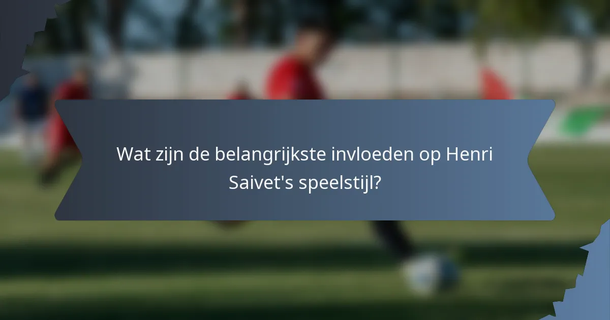 Wat zijn de belangrijkste invloeden op Henri Saivet's speelstijl?