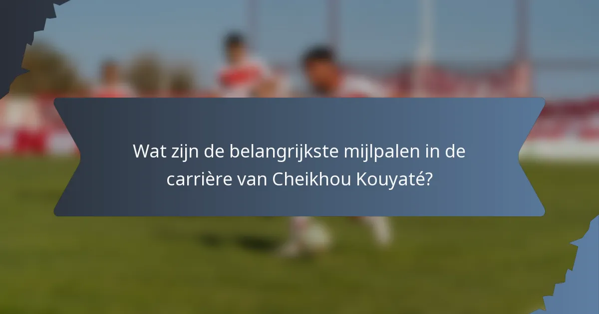 Wat zijn de belangrijkste mijlpalen in de carrière van Cheikhou Kouyaté?