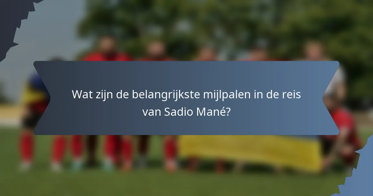 Wat zijn de belangrijkste mijlpalen in de reis van Sadio Mané?
