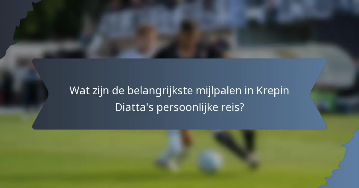 Wat zijn de belangrijkste mijlpalen in Krepin Diatta's persoonlijke reis?