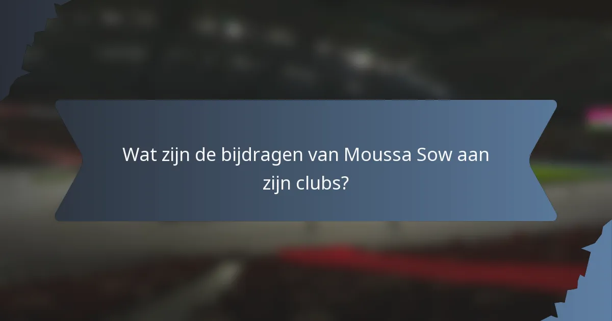 Wat zijn de bijdragen van Moussa Sow aan zijn clubs?