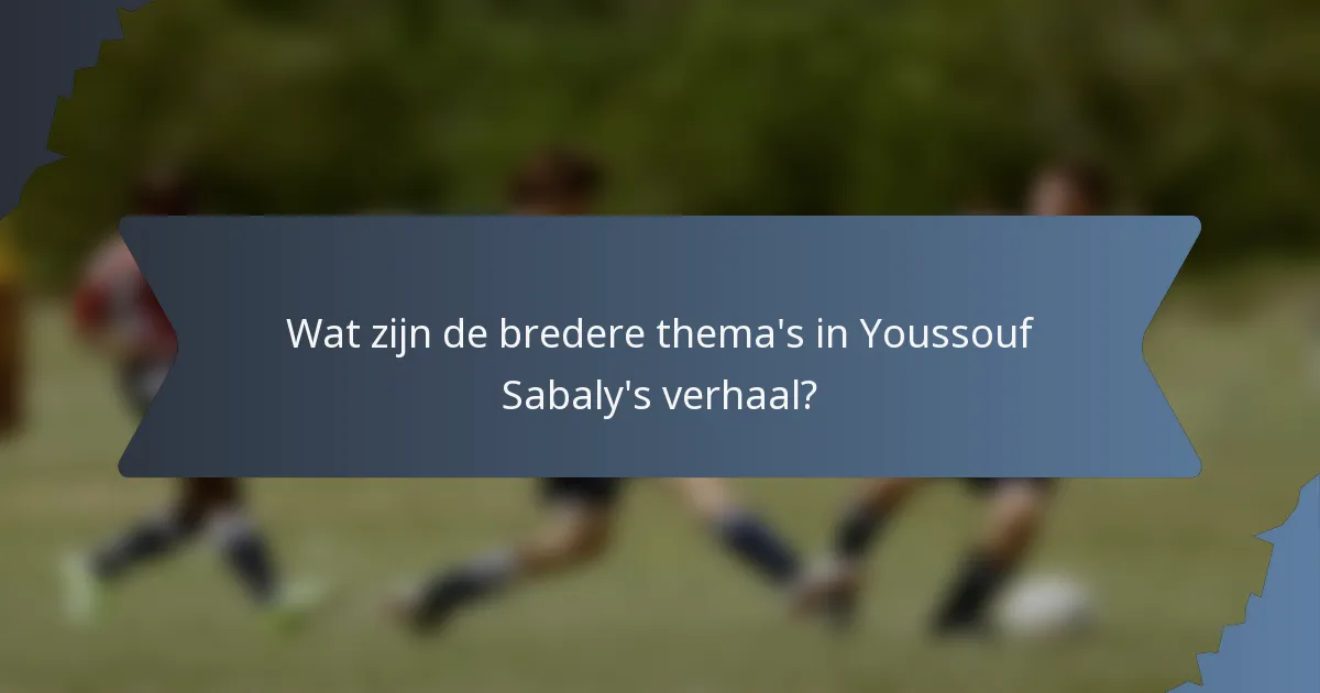Wat zijn de bredere thema's in Youssouf Sabaly's verhaal?