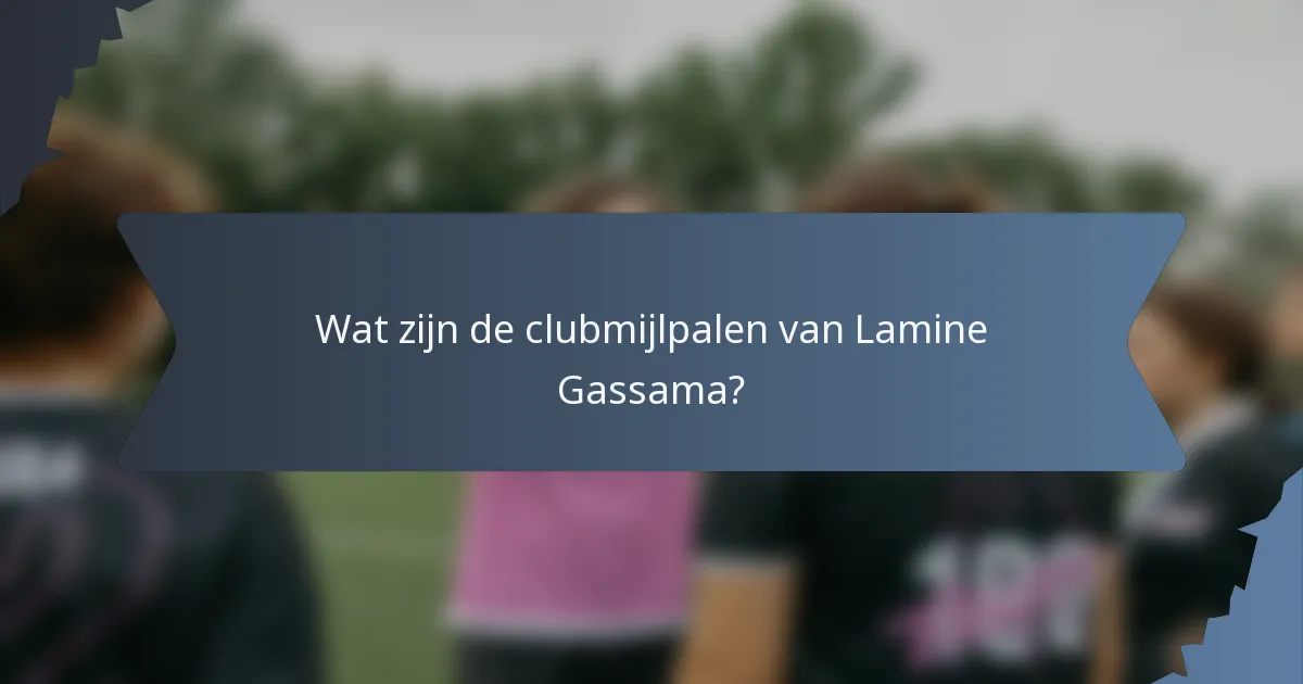 Wat zijn de clubmijlpalen van Lamine Gassama?