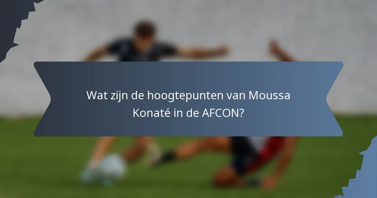 Wat zijn de hoogtepunten van Moussa Konaté in de AFCON?