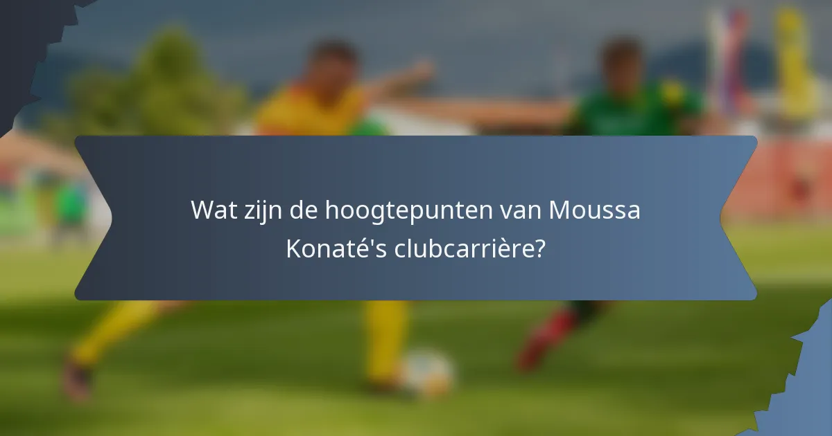 Wat zijn de hoogtepunten van Moussa Konaté's clubcarrière?