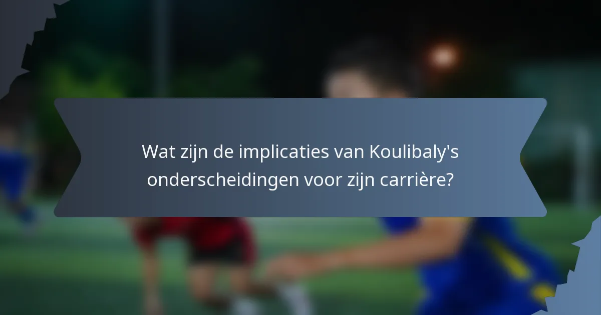 Wat zijn de implicaties van Koulibaly's onderscheidingen voor zijn carrière?
