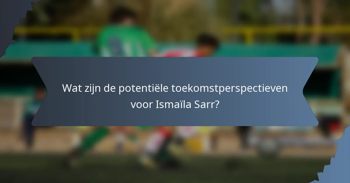 Wat zijn de potentiële toekomstperspectieven voor Ismaïla Sarr?