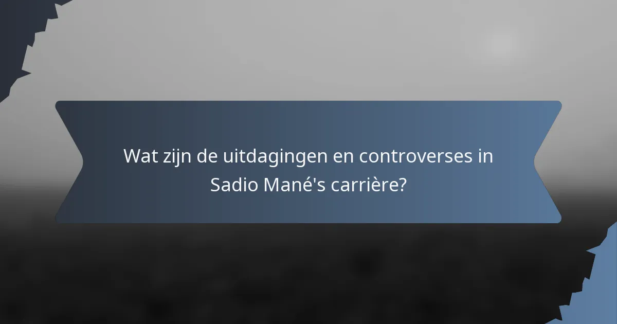Wat zijn de uitdagingen en controverses in Sadio Mané's carrière?