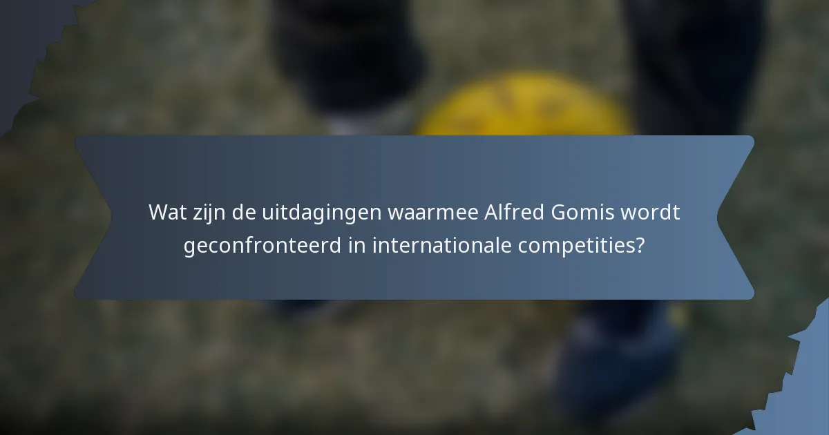 Wat zijn de uitdagingen waarmee Alfred Gomis wordt geconfronteerd in internationale competities?