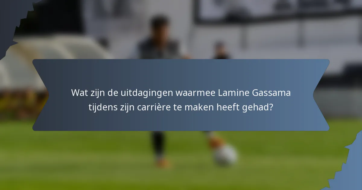 Wat zijn de uitdagingen waarmee Lamine Gassama tijdens zijn carrière te maken heeft gehad?
