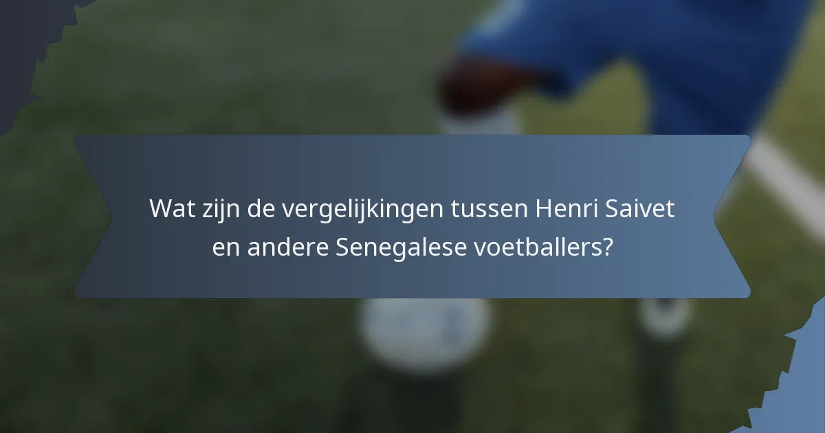 Wat zijn de vergelijkingen tussen Henri Saivet en andere Senegalese voetballers?