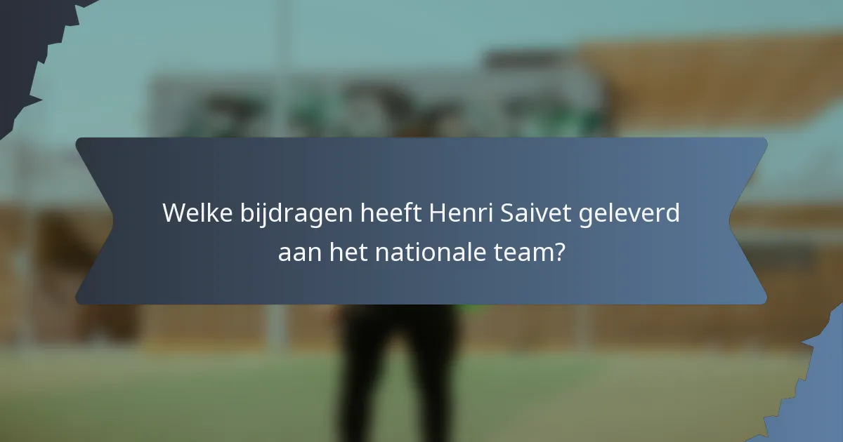 Welke bijdragen heeft Henri Saivet geleverd aan het nationale team?