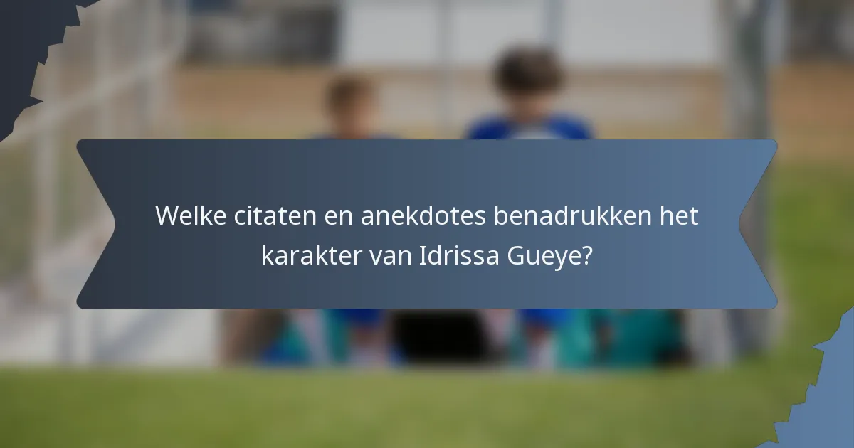 Welke citaten en anekdotes benadrukken het karakter van Idrissa Gueye?