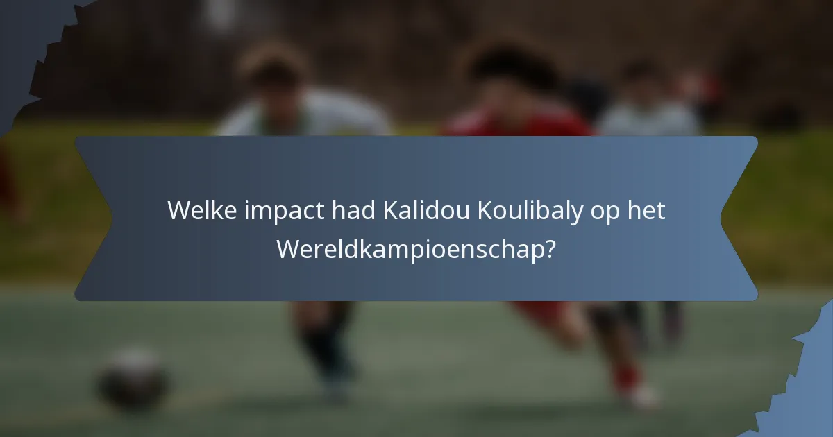 Welke impact had Kalidou Koulibaly op het Wereldkampioenschap?