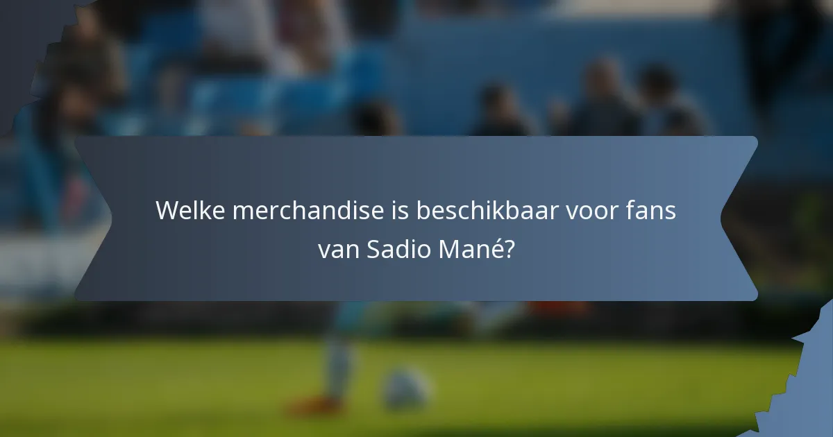 Welke merchandise is beschikbaar voor fans van Sadio Mané?