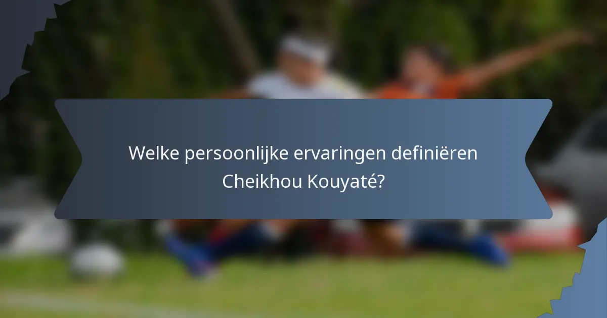 Welke persoonlijke ervaringen definiëren Cheikhou Kouyaté?