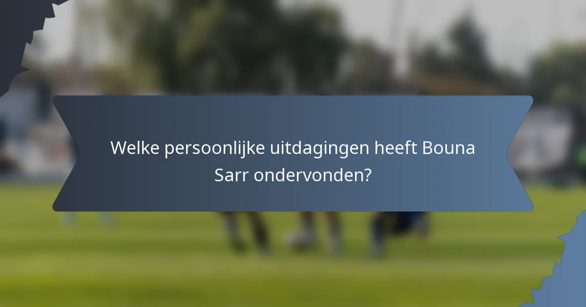 Welke persoonlijke uitdagingen heeft Bouna Sarr ondervonden?