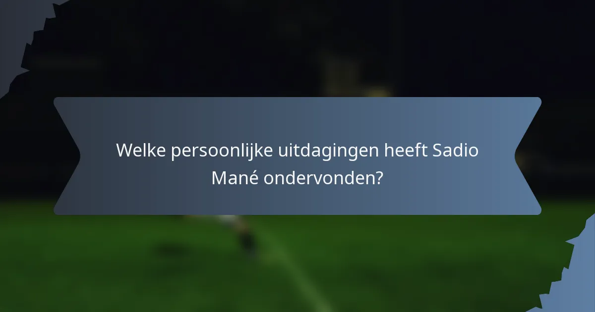 Welke persoonlijke uitdagingen heeft Sadio Mané ondervonden?