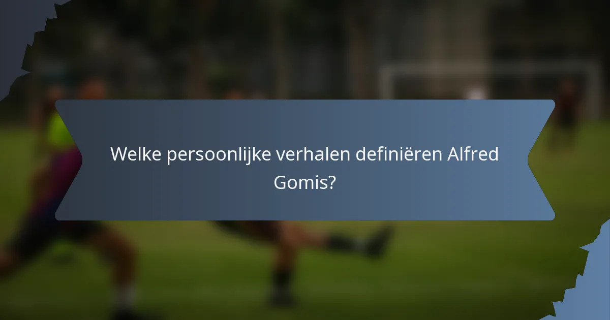 Welke persoonlijke verhalen definiëren Alfred Gomis?