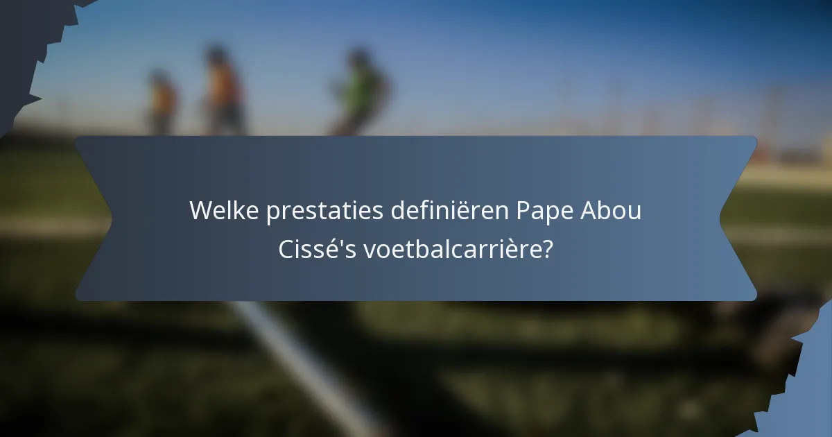Welke prestaties definiëren Pape Abou Cissé's voetbalcarrière?