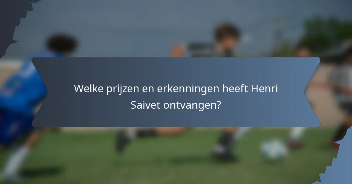 Welke prijzen en erkenningen heeft Henri Saivet ontvangen?